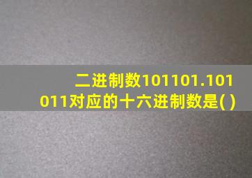 二进制数101101.101011对应的十六进制数是( )